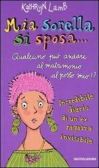 Copertina del libro MIA SORELLA SI SPOSA .... QUALCUNO PUO' ANDARE AL MATRIMONIO AL POSTO MIO? - INCREDIBILE DIARIO DI UN'EX RAGAZZA INVISIBILE